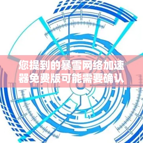 您提到的暴雪网络加速器免费版可能需要确认是否正确，因为网络加速器通常指的是暴雪网络提供的加速工具。如果是指暴雪网络加速器免费版，这可能是一个特定的软件或服务，可能需要通过其官方网站或相关平台下载