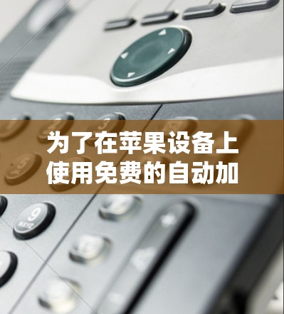 为了在苹果设备上使用免费的自动加速器，按照以下步骤操作