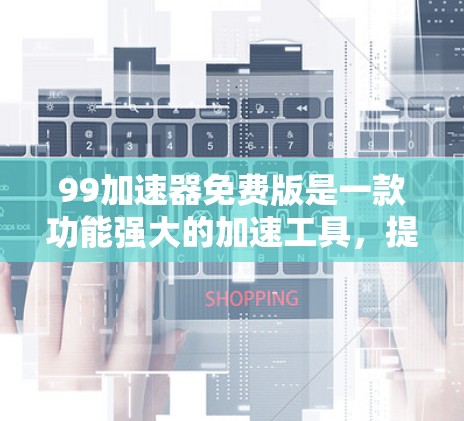99加速器免费版是一款功能强大的加速工具，提供多种加速功能，帮助用户更快地访问网页、下载文件和完成任务。以下是它的主要特色