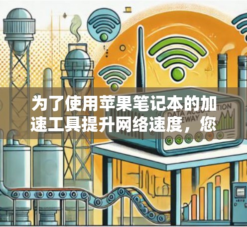 为了使用苹果笔记本的加速工具提升网络速度，您可以按照以下步骤操作