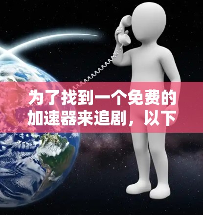 为了找到一个免费的加速器来追剧，以下是一些推荐