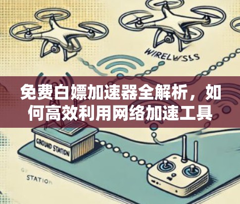 免费白嫖加速器全解析，如何高效利用网络加速工具