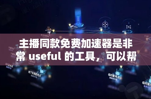 主播同款免费加速器是非常 useful 的工具，可以帮助主播在直播过程中更快、更流畅地处理数据，提升用户体验。以下是几个推荐的免费加速器