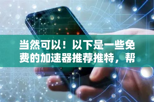 当然可以！以下是一些免费的加速器推荐推特，帮助你快速浏览和下载相关工具，提升你的推特发条速度