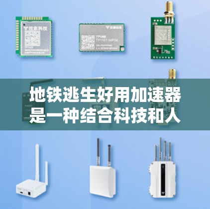 地铁逃生好用加速器是一种结合科技和人工干预的工具，用于帮助人在地铁被发现时更快、更有效地逃生。以下是关于该概念的详细分析