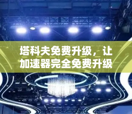 塔科夫免费升级,让加速器完全免费升级! 塔科夫免费升级,让加速器完全免费升级!