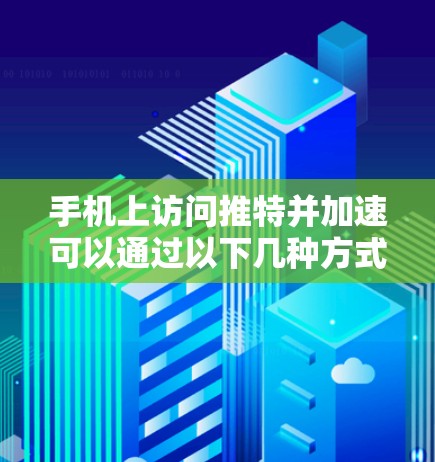 手机上访问推特并加速可以通过以下几种方式实现。需要注意的是，以下方法中的某些步骤可能会涉及下载或注册，因此请确保你对这些操作有充分的了解，并遵守相关法律法规