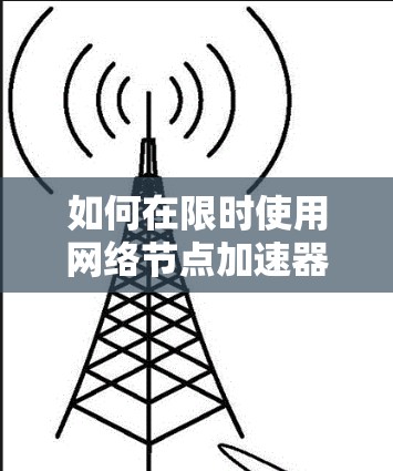 如何在限时使用网络节点加速器？
