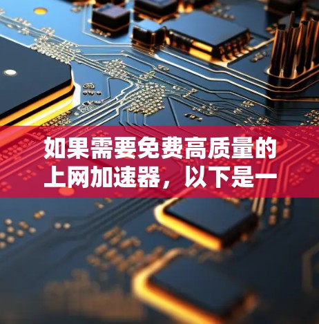 如果需要免费高质量的上网加速器，以下是一些推荐的选项，这些平台提供免费的服务，同时可以提升你的网络使用效率