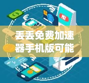 丢丢免费加速器手机版可能是指 youMode 的一个加速器工具，但需要确认具体的工具名称是否正确。如果您指的是youMode或其他类似的应用，以下是一些注意事项和建议