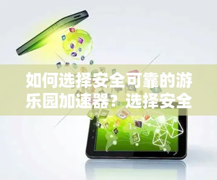 如何选择安全可靠的游乐园加速器？选择安全型，保障游乐园运营！