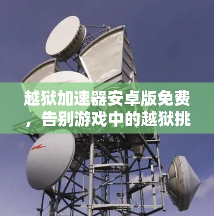 越狱加速器安卓版免费,告别游戏中的越狱挑战 越狱加速器安卓版免费,告别游戏中的越狱挑战