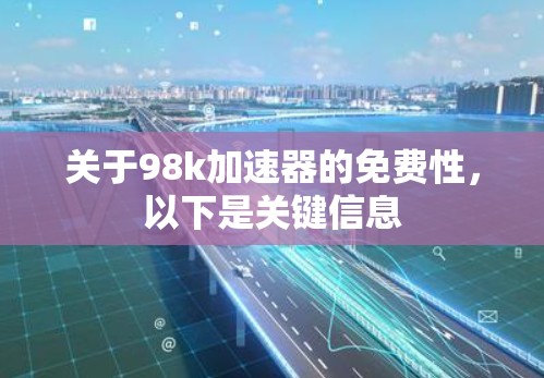 关于98k加速器的免费性，以下是关键信息