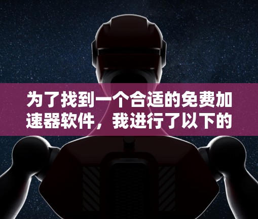 为了找到一个合适的免费加速器软件,我进行了以下的思考过程 为了找到一个合适的免费加速器软件,我进行了以下的思考过程