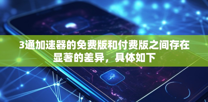 3通加速器的免费版和付费版之间存在显著的差异,具体如下 3通加速器的免费版和付费版之间存在显著的差异,具体如下