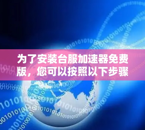为了安装台服加速器免费版,您可以按照以下步骤操作 为了安装台服加速器免费版,您可以按照以下步骤操作