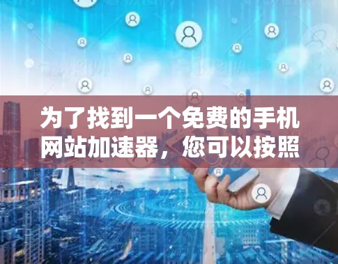 为了找到一个免费的手机网站加速器,您可以按照以下步骤进行 为了找到一个免费的手机网站加速器,您可以按照以下步骤进行