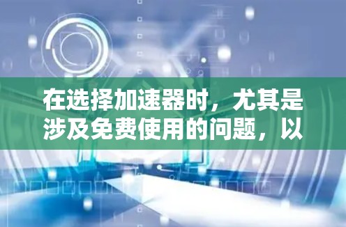 在选择加速器时,尤其是涉及免费使用的问题,以下是一些关键点的总结和建议 在选择加速器时,尤其是涉及免费使用的问题,以下是一些关键点的总结和建议