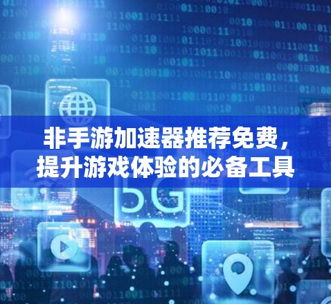 非手游加速器推荐免费,提升游戏体验的必备工具 非手游加速器推荐免费,提升游戏体验的必备工具