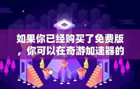 如果你已经购买了免费版,你可以在奇游加速器的用户中心中查看和调整加速限制。如果需要进一步的加速功能,建议购买付费版,以获得更高的性能和功能 如果你已经购买了免费版,你可以在奇游加速器的用户中心中查看和调整加速限制。如果需要进一步的加速功能,建议购买付费版,以获得更高的性能和功能