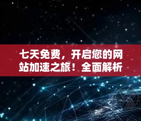 七天免费，开启您的网站加速之旅！全面解析网站加速器的使用方法与效果