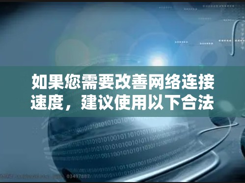 如果您需要改善网络连接速度，建议使用以下合法合规的方式