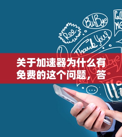 关于加速器为什么有免费的这个问题，答案其实并不复杂，但背后涉及几种不同的商业模式和风险。简单来说，免费通常意味着有其他方式获利，而用户本人可能就是商品