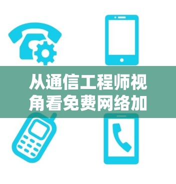 从通信工程师视角看免费网络加速器，原理、风险与理性选择