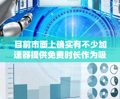 目前市面上确实有不少加速器提供免费时长作为吸引新用户的方式，但具体活动规则和可用性会随时间变化。下面为你梳理一下常见的选择和获取方式