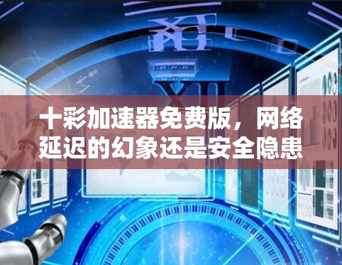 十彩加速器免费版，网络延迟的幻象还是安全隐患？——一位通信工程师的深度剖析