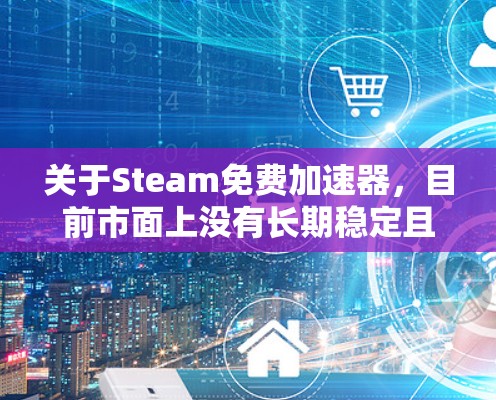 关于Steam免费加速器，目前市面上没有长期稳定且完全免费的主流商业加速器（如UU、迅游、雷神等），它们要么有免费试用时长（通常几天），要么是限时活动。以下是几个可行的方向供你参考