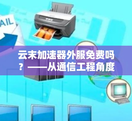 云末加速器外服免费吗？——从通信工程角度解析网络加速原理与合规性