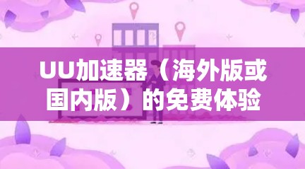 UU加速器（海外版或国内版）的免费体验通常通过以下方式获取，具体取决于你的使用场景和地区