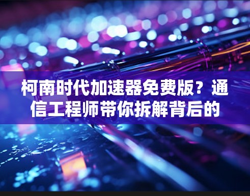 柯南时代加速器免费版？通信工程师带你拆解背后的网络真相