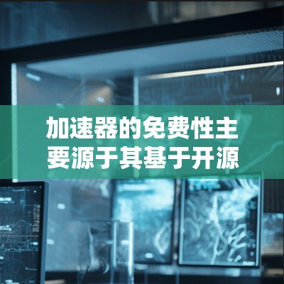 加速器的免费性主要源于其基于开源软件设计，无需额外付费支持，以及其功能优化，省去了用户需求中的许多步骤。以下是更详细的原因
