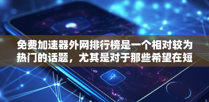免费加速器外网排行榜是一个相对较为热门的话题，尤其是对于那些希望在短时间内快速提升网络速度的用户来说。以下是一些常见的免费工具推荐，它们在一定程度上能够帮助用户提升网络速度
