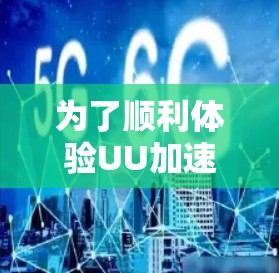为了顺利体验UU加速器并获得正式的体验，您可以按照以下步骤操作