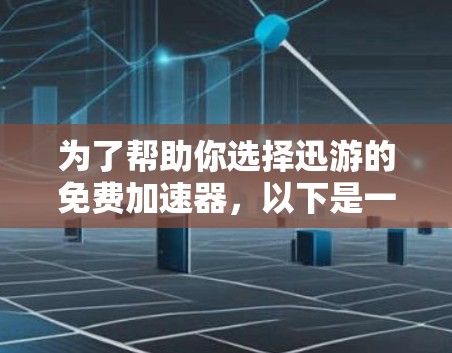 为了帮助你选择迅游的免费加速器，以下是一些关键点和建议