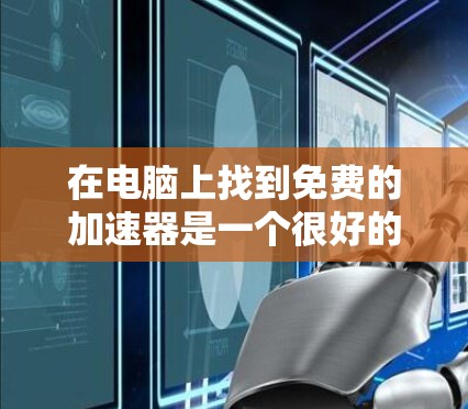 在电脑上找到免费的加速器是一个很好的方法来提升性能和资源利用效率。以下是详细的指南，帮助你找到适合的加速器，并了解它们的使用方法