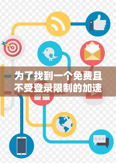 为了找到一个免费且不受登录限制的加速器,可以按照以下步骤进行 为了找到一个免费且不受登录限制的加速器,可以按照以下步骤进行