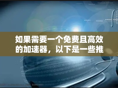 如果需要一个免费且高效的加速器，以下是一些推荐的工具，涵盖网页优化、下载加速、视频加速以及云服务等多个方面