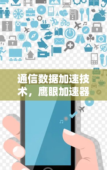 通信数据加速技术,鹰眼加速器永久免费版 通信数据加速技术,鹰眼加速器永久免费版