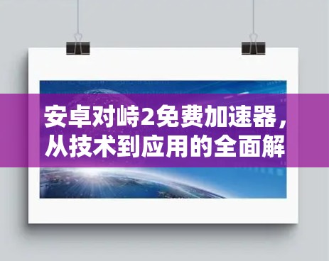 安卓对峙2免费加速器，从技术到应用的全面解析