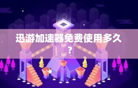 迅游加速器免费使用多久? 迅游加速器免费使用多久?