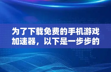 为了下载免费的手机游戏加速器，以下是一步步的指南