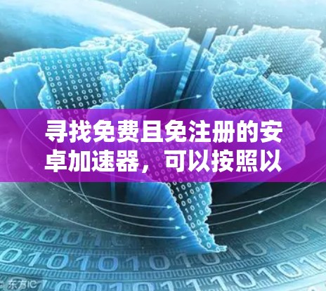 寻找免费且免注册的安卓加速器,可以按照以下步骤进行 寻找免费且免注册的安卓加速器,可以按照以下步骤进行