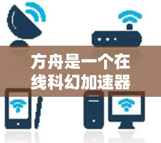 方舟是一个在线科幻加速器游戏，提供基于星际穿越系列的星际冒险体验。以下是对方舟的详细分析和推荐