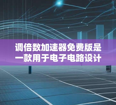 调倍数加速器免费版是一款用于电子电路设计和优化的工具，主要功能包括调倍器的设计、放大倍数调整、多端调倍器构建以及信号分析。以下是对该软件的详细介绍