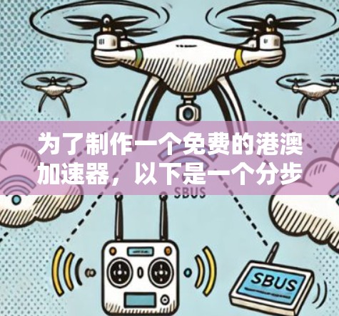 为了制作一个免费的港澳加速器，以下是一个分步指南，涵盖选择工具、评估性能、数据控制和安全考虑等方面