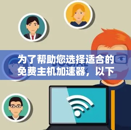 为了帮助您选择适合的免费主机加速器,以下是详细的分析和建议 为了帮助您选择适合的免费主机加速器,以下是详细的分析和建议